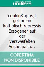 I couldn&apos;t get noEin katholisch-repressiv Erzogener auf der verzweifelten Suche nach sexueller Erfüllung. E-book. Formato EPUB ebook