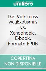 Das Volk muss wegExotismus vs. Xenophobie. E-book. Formato EPUB ebook di Torsten Bastuck