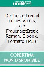 Der beste Freund meines Vaters, der FrauenarztErotik Roman. E-book. Formato EPUB