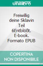 Freiwillig deine Sklavin Teil 6Entblößt. E-book. Formato EPUB ebook