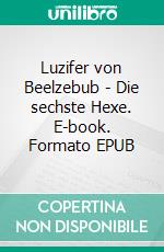 Luzifer von Beelzebub - Die sechste Hexe. E-book. Formato EPUB ebook