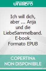 Ich will dich, aber ... Anja und die LiebeSammelband. E-book. Formato EPUB