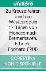 Zu Kreuze fahren rund um Westeuropain 17 Tagen von Monaco nach Bremerhaven. E-book. Formato EPUB ebook