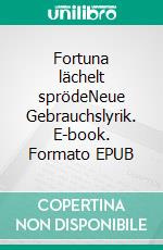 Fortuna lächelt sprödeNeue Gebrauchslyrik. E-book. Formato EPUB ebook