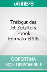 Treibgut des Jet-Zeitalters. E-book. Formato EPUB ebook di Fritz Peter Heßberger