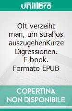 Oft verzeiht man, um straflos auszugehenKurze Digressionen. E-book. Formato EPUB ebook