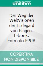 Der Weg der WeltVisionen der Hildegard von Bingen. E-book. Formato EPUB ebook