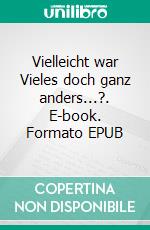 Vielleicht war Vieles doch ganz anders...?. E-book. Formato EPUB ebook di Max Denzinger