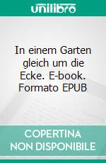 In einem Garten gleich um die Ecke. E-book. Formato EPUB ebook