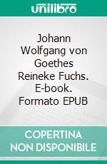 Johann Wolfgang von Goethes Reineke Fuchs. E-book. Formato EPUB ebook