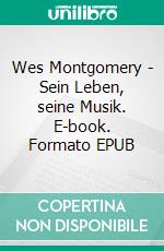 Wes Montgomery - Sein Leben, seine Musik. E-book. Formato EPUB ebook di Oliver Dunskus