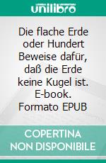 Die flache Erde oder Hundert Beweise dafür, daß die Erde keine Kugel ist. E-book. Formato EPUB ebook di William Carpenter