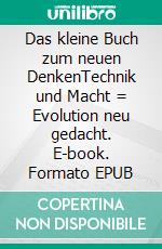 Das kleine Buch zum neuen DenkenTechnik und Macht = Evolution neu gedacht. E-book. Formato EPUB ebook