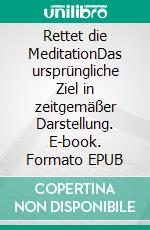 Rettet die MeditationDas ursprüngliche Ziel in zeitgemäßer Darstellung. E-book. Formato EPUB ebook