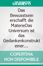 Das Bewusstsein erschafft die MaterieDas Universum ist das Gedankenkonstrukt einer schöpferischen Intelligenz. E-book. Formato EPUB ebook di Hans-Georg Koch