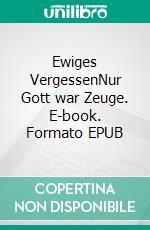 Ewiges VergessenNur Gott war Zeuge. E-book. Formato EPUB ebook di Katharina Kuntzer