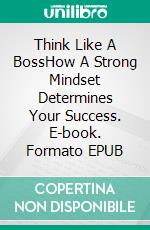 Think Like A BossHow A Strong Mindset Determines Your Success. E-book. Formato EPUB ebook