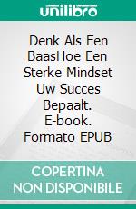 Denk Als Een BaasHoe Een Sterke Mindset Uw Succes Bepaalt. E-book. Formato EPUB ebook