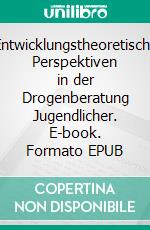 Entwicklungstheoretische Perspektiven in der Drogenberatung Jugendlicher. E-book. Formato EPUB ebook di Jörg Hartig