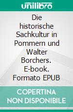 Die historische Sachkultur in Pommern und Walter Borchers. E-book. Formato EPUB ebook