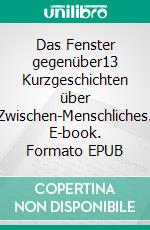 Das Fenster gegenüber13 Kurzgeschichten über Zwischen-Menschliches. E-book. Formato EPUB ebook di Astrid Reimann