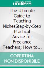 The Ultimate Guide to Teaching NichesStep-by-Step Practical Advice for Freelance Teachers; How to Stand Out in a Crowded Teaching Market and Find A Steady Stream of Students. E-book. Formato EPUB ebook di Janine Bray-Mueller