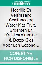 Heerlijk En Verfrissend Geïnfundeerd Water Met Fruit, Groenten En Kruiden(Vitamine & Detox-Gids Voor Een Gezond Leven). E-book. Formato EPUB ebook di Mia McCarthy