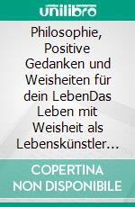 Philosophie, Positive Gedanken und Weisheiten für dein LebenDas Leben mit Weisheit als Lebenskünstler meistern. E-book. Formato EPUB ebook