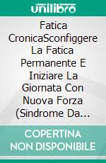 Fatica CronicaSconfiggere La Fatica Permanente E Iniziare La Giornata Con Nuova Forza (Sindrome Da Stanchezza Cronica, Stanchezza, Burnout). E-book. Formato EPUB ebook