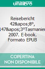 Reisebericht 42&apos;8°, 147&apos;3°Tasmanien 2007. E-book. Formato EPUB ebook