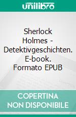 Sherlock Holmes - Detektivgeschichten. E-book. Formato EPUB ebook di Arthur Conan Doyle