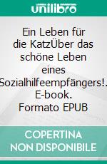 Ein Leben für die KatzÜber das schöne Leben eines Sozialhilfeempfängers!. E-book. Formato EPUB ebook di Lutz Mayers