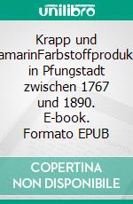 Krapp und UltramarinFarbstoffproduktion in Pfungstadt  zwischen 1767 und 1890. E-book. Formato EPUB ebook