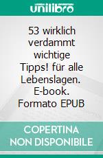 53 wirklich verdammt wichtige Tipps! für alle Lebenslagen. E-book. Formato EPUB ebook di Max Vorderhoefen