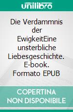 Die Verdammnis der EwigkeitEine unsterbliche Liebesgeschichte. E-book. Formato EPUB ebook