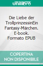 Die Liebe der TrollprinzessinEin Fantasy-Märchen. E-book. Formato EPUB ebook