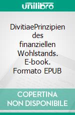 DivitiaePrinzipien des finanziellen Wohlstands. E-book. Formato EPUB