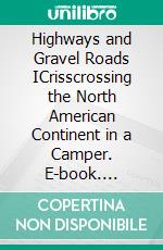 Highways and Gravel Roads ICrisscrossing the North American Continent in a Camper. E-book. Formato EPUB ebook