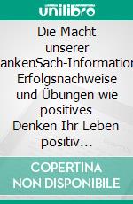 Die Macht unserer GedankenSach-Informationen, Erfolgsnachweise und Übungen wie positives Denken Ihr Leben positiv verändern kann.. E-book. Formato EPUB