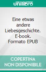 Eine etwas andere Liebesgeschichte. E-book. Formato EPUB ebook