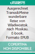 Ausgerechnet TranssibMeine wunderbare Reise von Wladiwostok nach Moskau. E-book. Formato EPUB ebook