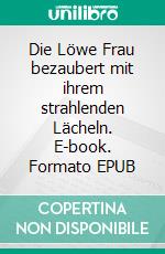 Die Löwe Frau bezaubert mit ihrem strahlenden Lächeln. E-book. Formato EPUB ebook di Silvia Kaufer