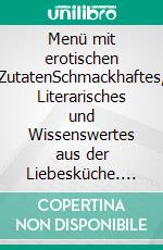 Menü mit erotischen ZutatenSchmackhaftes, Literarisches und Wissenswertes aus der Liebesküche. E-book. Formato EPUB ebook