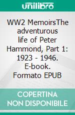 WW2 MemoirsThe adventurous life of Peter Hammond, Part 1: 1923 - 1946. E-book. Formato EPUB ebook di Peter Hammond