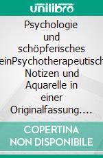 Psychologie und schöpferisches SeinPsychotherapeutische Notizen und Aquarelle in einer Originalfassung. E-book. Formato EPUB ebook