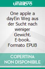 One apple a dayEin Weg aus der Sucht nach weniger Gewicht. E-book. Formato EPUB ebook di Annika Gockel