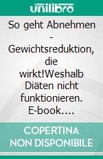 So geht Abnehmen - Gewichtsreduktion, die wirkt!Weshalb Diäten nicht funktionieren. E-book. Formato EPUB ebook