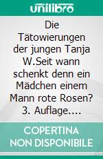 Die Tätowierungen der jungen Tanja W.Seit wann schenkt denn ein Mädchen einem Mann rote Rosen? 3. Auflage. E-book. Formato EPUB ebook