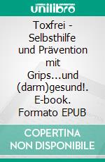 Toxfrei - Selbsthilfe und Prävention mit Grips...und (darm)gesund!. E-book. Formato EPUB ebook