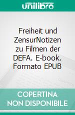 Freiheit und ZensurNotizen zu Filmen der DEFA. E-book. Formato EPUB ebook